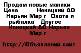 Продам новые манихи › Цена ­ 300 - Ненецкий АО, Нарьян-Мар г. Охота и рыбалка » Другое   . Ненецкий АО,Нарьян-Мар г.